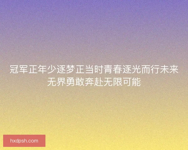 冠军正年少逐梦正当时青春逐光而行未来无界勇敢奔赴无限可能