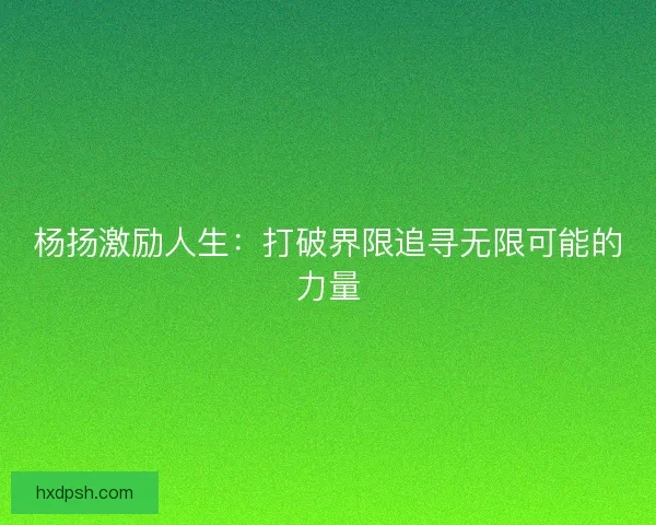 杨扬激励人生：打破界限追寻无限可能的力量